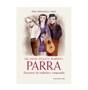 NICANOR, VIOLETA, ROBERTO PARRA. ENCUENTRO DE TRADICIÓN Y VANGUARDIA